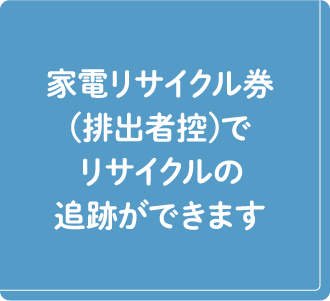 家電リサイクル券(排出者控)でリサイクルの追跡ができます