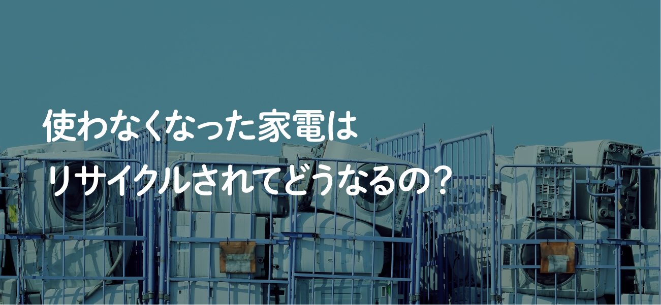 使わなくなった家電はリサイクルされてどうなるの？