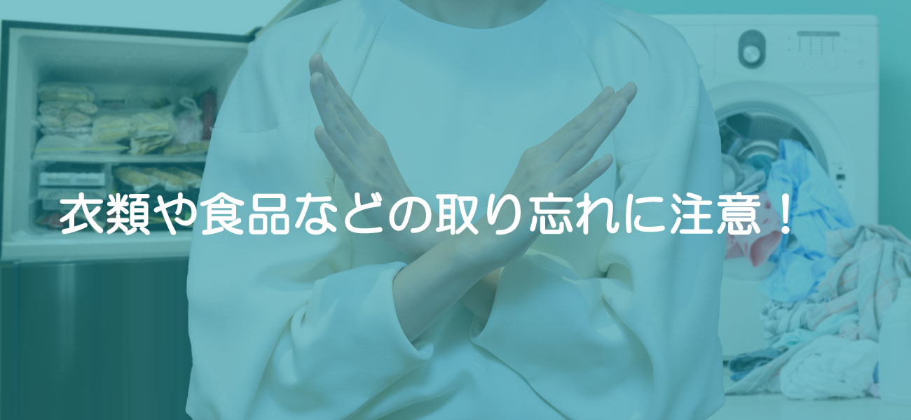 衣類や食品などの取り忘れに注意！