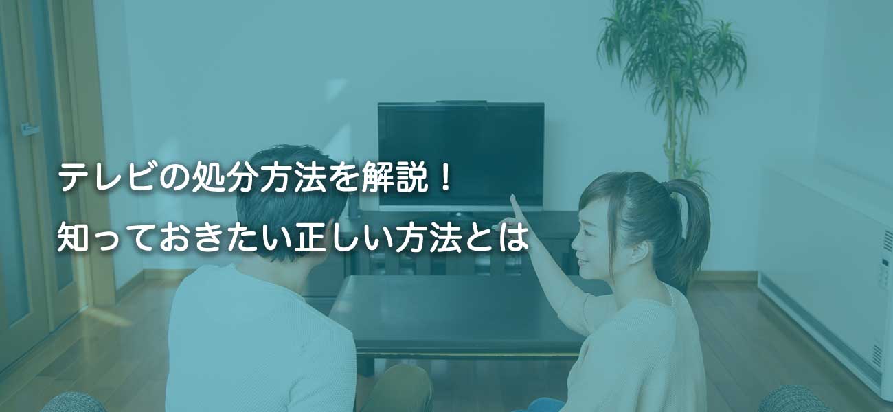 テレビの処分方法を解説！ 知っておきたい正しい方法とは