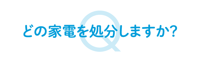 どの家電を処分しますか？